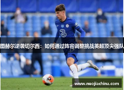 图赫尔逆袭切尔西：如何通过阵容调整挑战英超顶尖强队