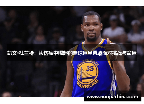 凯文·杜兰特：从伤痛中崛起的篮球巨星勇敢面对挑战与命运