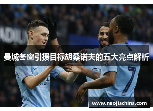 曼城冬窗引援目标胡桑诺夫的五大亮点解析