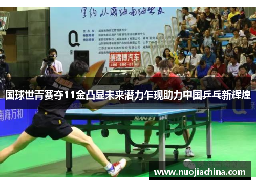 国球世青赛夺11金凸显未来潜力乍现助力中国乒乓新辉煌