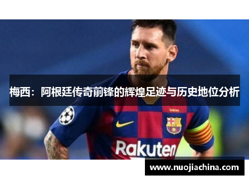 梅西：阿根廷传奇前锋的辉煌足迹与历史地位分析