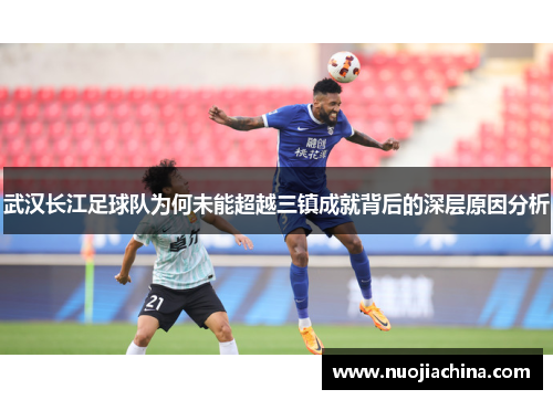 武汉长江足球队为何未能超越三镇成就背后的深层原因分析