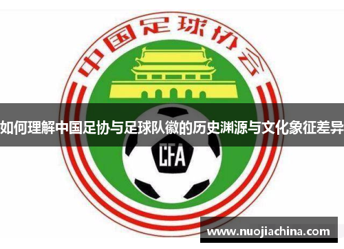 如何理解中国足协与足球队徽的历史渊源与文化象征差异