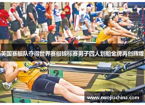 英国赛艇队夺得世界赛艇锦标赛男子四人划船金牌再创辉煌