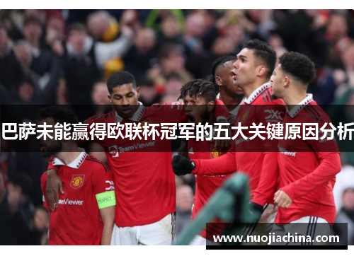 巴萨未能赢得欧联杯冠军的五大关键原因分析