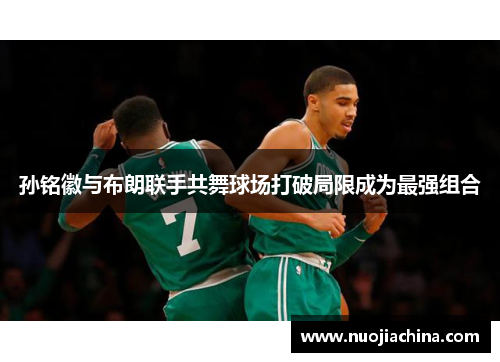 孙铭徽与布朗联手共舞球场打破局限成为最强组合