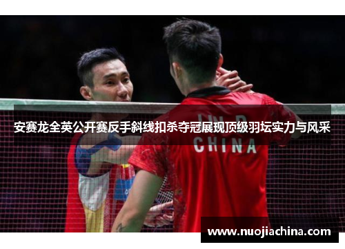 安赛龙全英公开赛反手斜线扣杀夺冠展现顶级羽坛实力与风采
